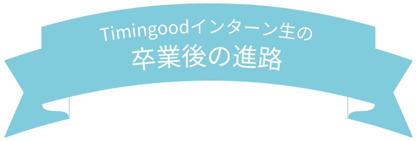 Timingoodインターン生の卒業後の進路